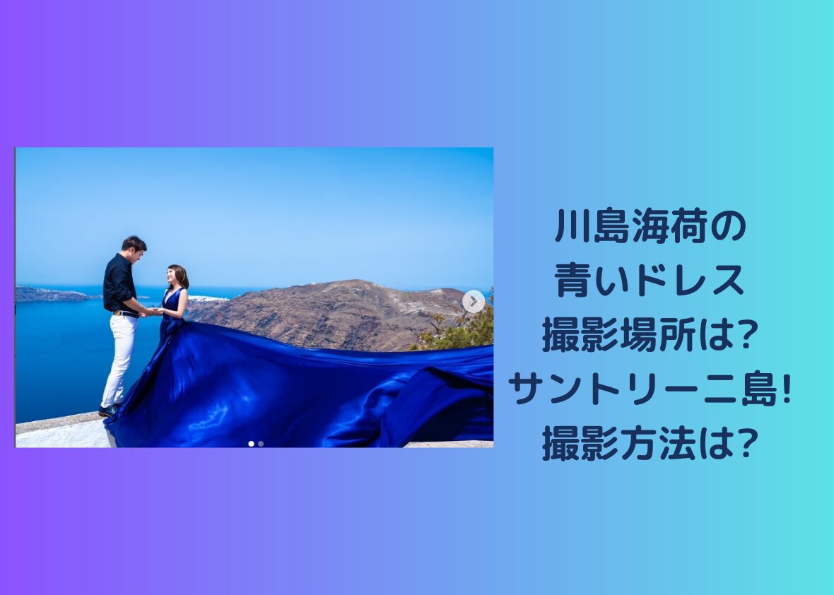 川島海荷の青いドレス撮影場所は?サントリーニ島!撮影方法は?