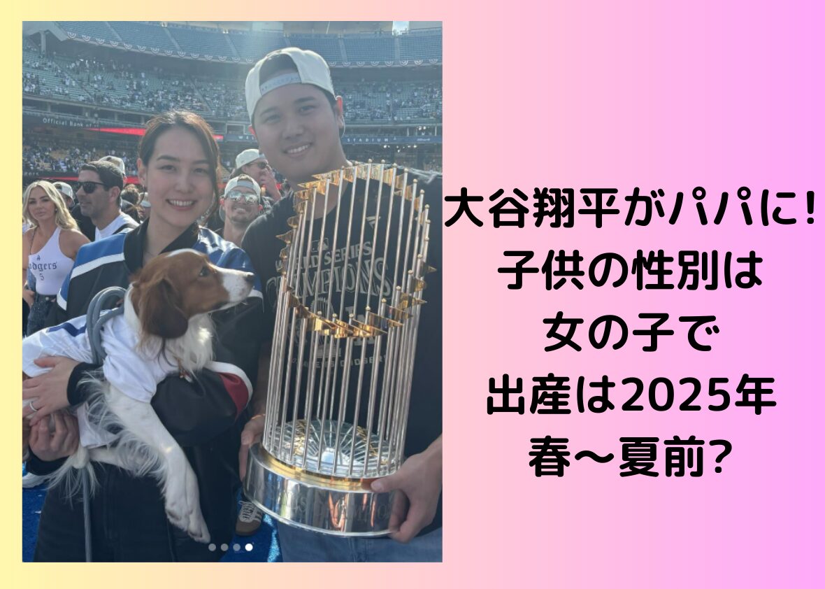 大谷翔平がパパに!性別は女の子で出産は2025年春～夏前?