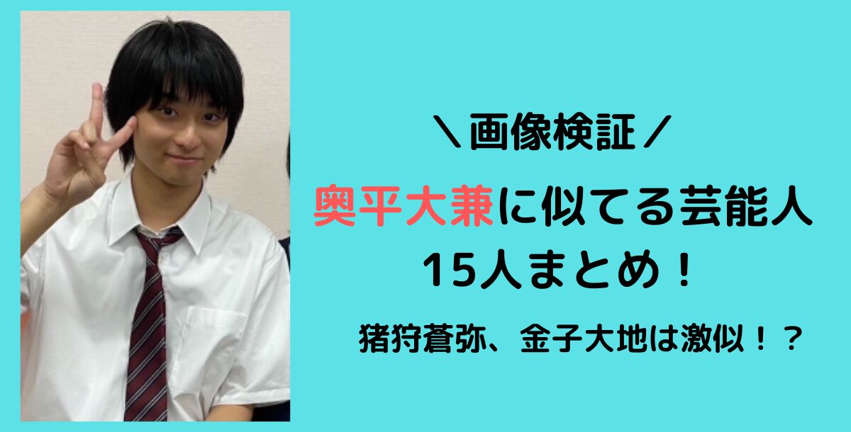 【画像比較】奥平大兼に似てる芸能人15人まとめ!猪狩蒼弥は激似!