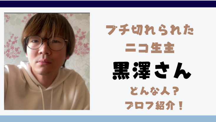 ブチ切れられたニコ生主黒澤さんってどんな人？