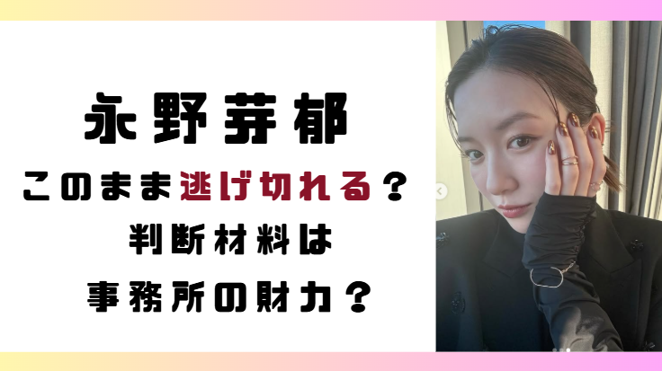 永野芽郁は逃げ切れる?今後の芸能生命の判断材料は?