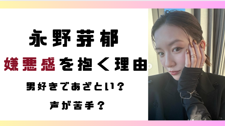 永野芽郁に嫌悪感を抱く理由9選!男好きであざとい?声が苦手?