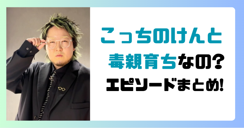 【なぜ】こっちのけんとは毒親育ち!?エピソード3選!